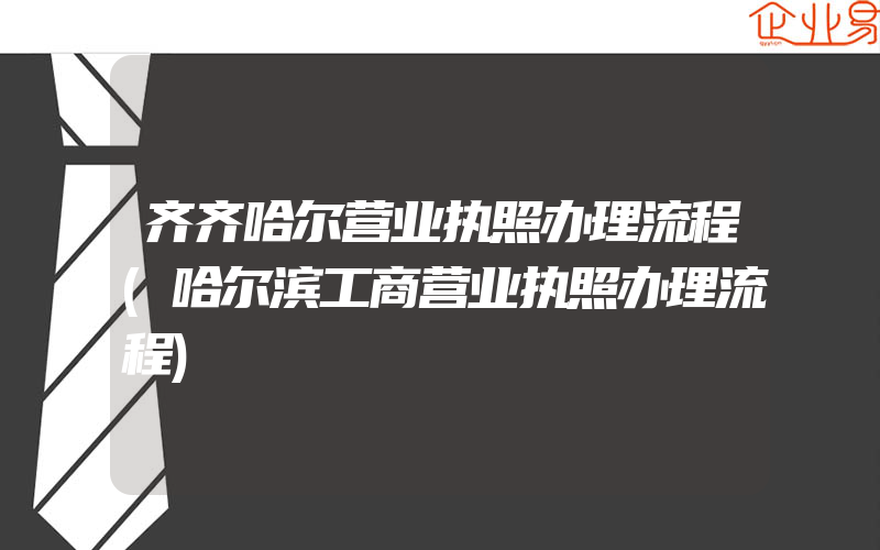 齐齐哈尔营业执照办理流程(哈尔滨工商营业执照办理流程)