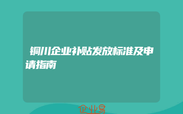 铜川企业补贴发放标准及申请指南