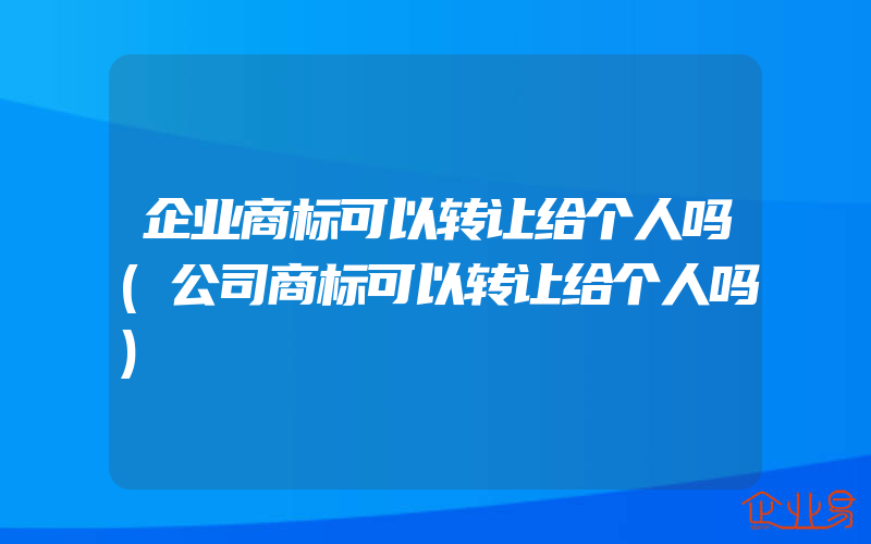 企业商标可以转让给个人吗(公司商标可以转让给个人吗)