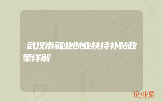 武汉市就业创业扶持补贴政策详解