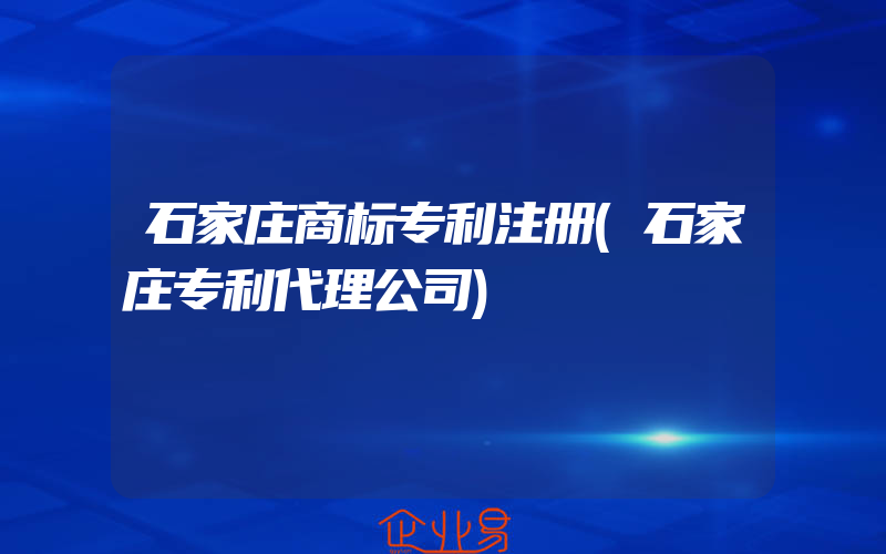 石家庄商标专利注册(石家庄专利代理公司)