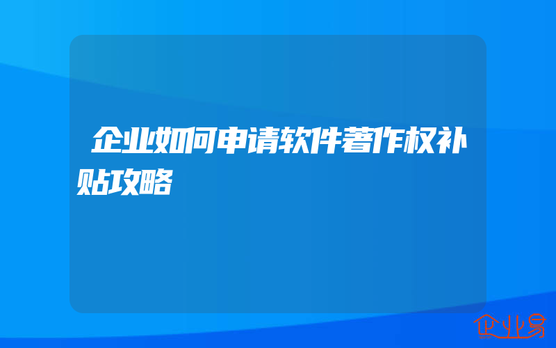 企业如何申请软件著作权补贴攻略