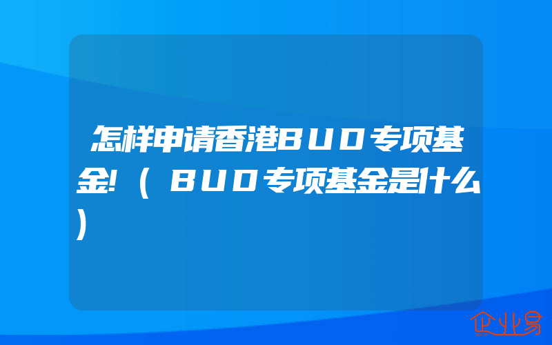 怎样申请香港BUD专项基金!(BUD专项基金是什么)
