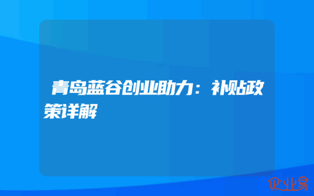 青岛蓝谷创业助力：补贴政策详解