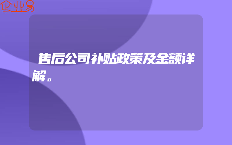 售后公司补贴政策及金额详解。