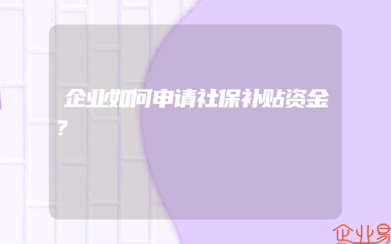 企业如何申请社保补贴资金？