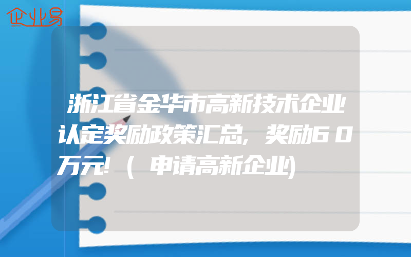 浙江省金华市高新技术企业认定奖励政策汇总,奖励60万元!(申请高新企业)