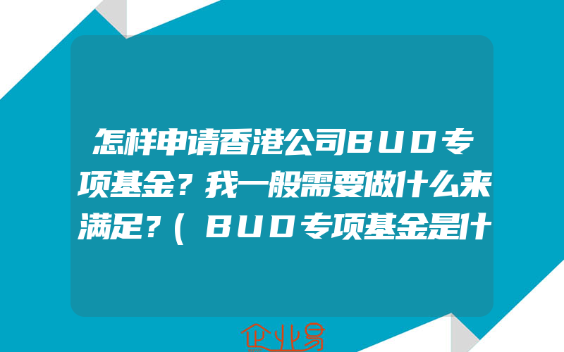 怎样申请香港公司BUD专项基金？我一般需要做什么来满足？(BUD专项基金是什么)