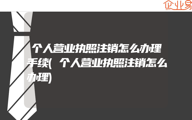 个人营业执照注销怎么办理手续(个人营业执照注销怎么办理)