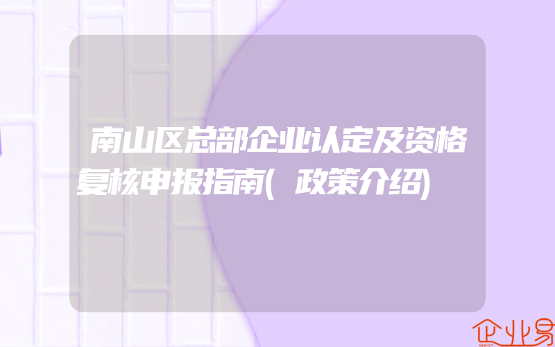 南山区总部企业认定及资格复核申报指南(政策介绍)