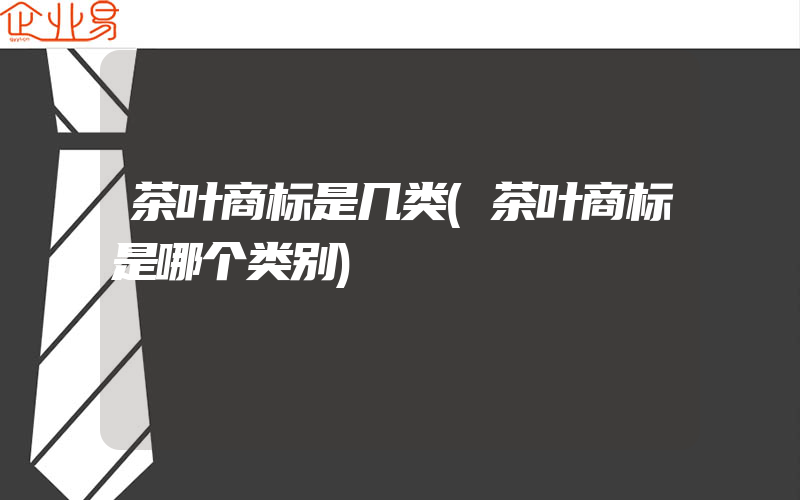 茶叶商标是几类(茶叶商标是哪个类别)