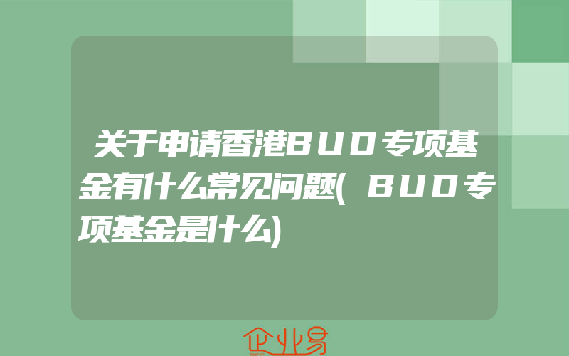 关于申请香港BUD专项基金有什么常见问题(BUD专项基金是什么)