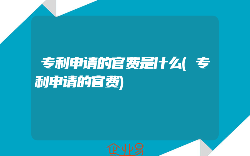 专利申请的官费是什么(专利申请的官费)