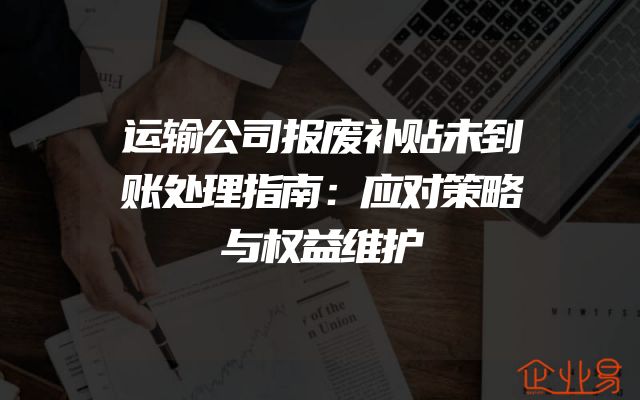运输公司报废补贴未到账处理指南：应对策略与权益维护