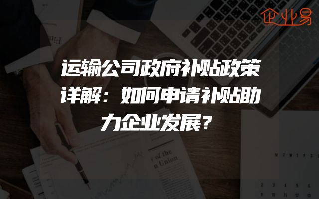 运输公司政府补贴政策详解：如何申请补贴助力企业发展？