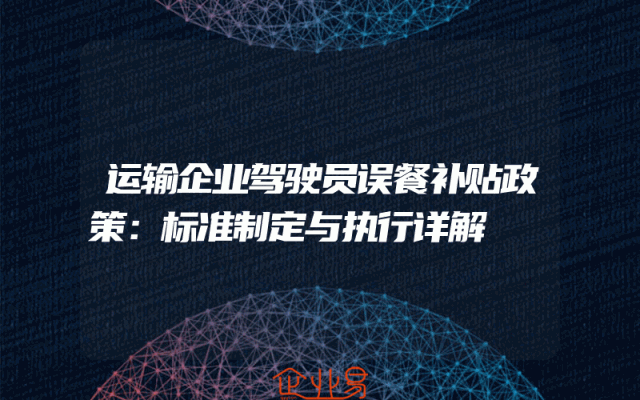 运输企业驾驶员误餐补贴政策解析：标准制定与执行详解
