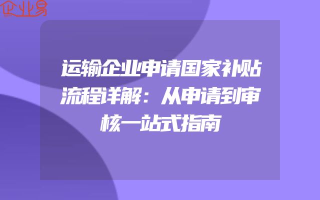 运输企业申请国家补贴流程详解：从申请到审核一站式指南