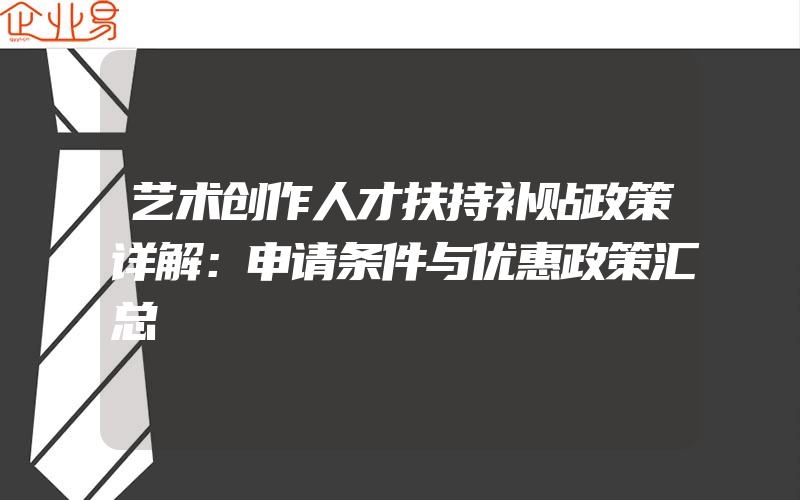 艺术创作人才扶持补贴政策详解：申请条件与优惠政策汇总