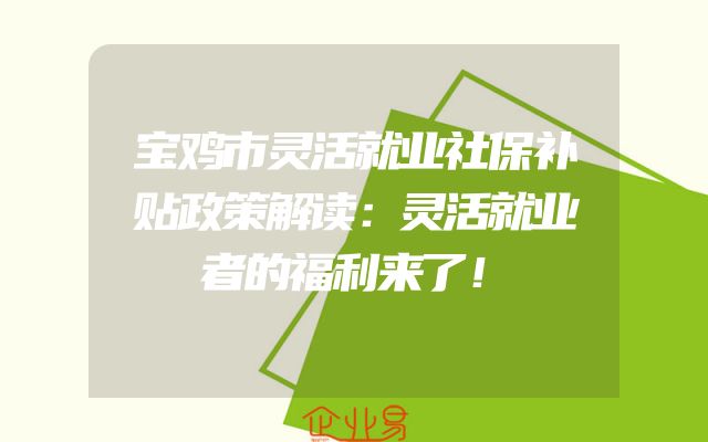 宝鸡市灵活就业社保补贴政策解读：灵活就业者的福利来了！