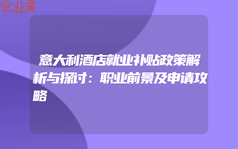 意大利酒店就业补贴政策解析与探讨：职业前景及申请攻略