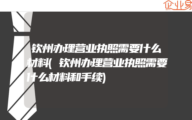 钦州办理营业执照需要什么材料(钦州办理营业执照需要什么材料和手续)