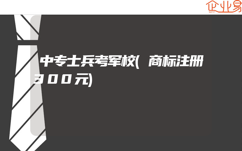 中专士兵考军校(商标注册300元)