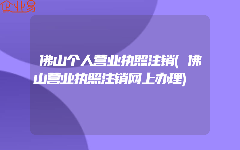 佛山个人营业执照注销(佛山营业执照注销网上办理)