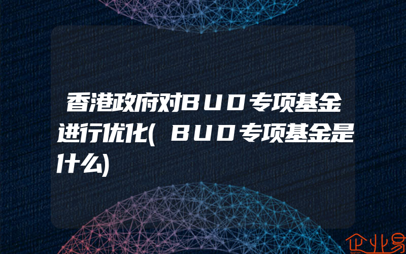 香港政府对BUD专项基金进行优化(BUD专项基金是什么)