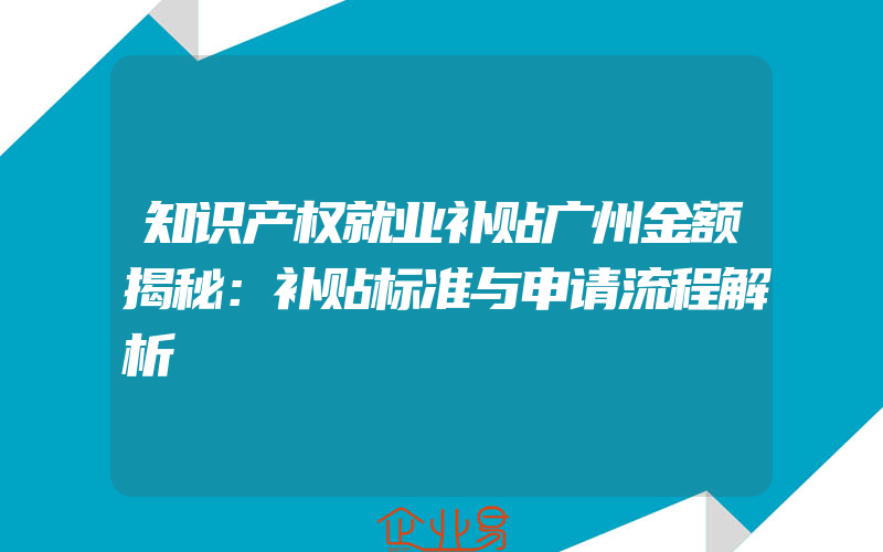 知识产权就业补贴广州金额揭秘：补贴标准与申请流程解析