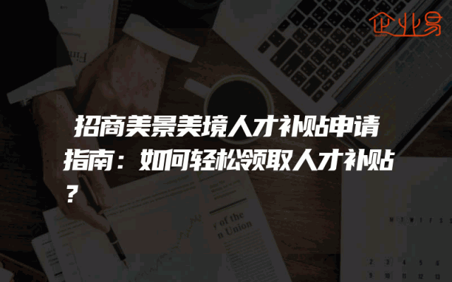 招商美景美境人才补贴申请指南：如何轻松领取人才补贴？