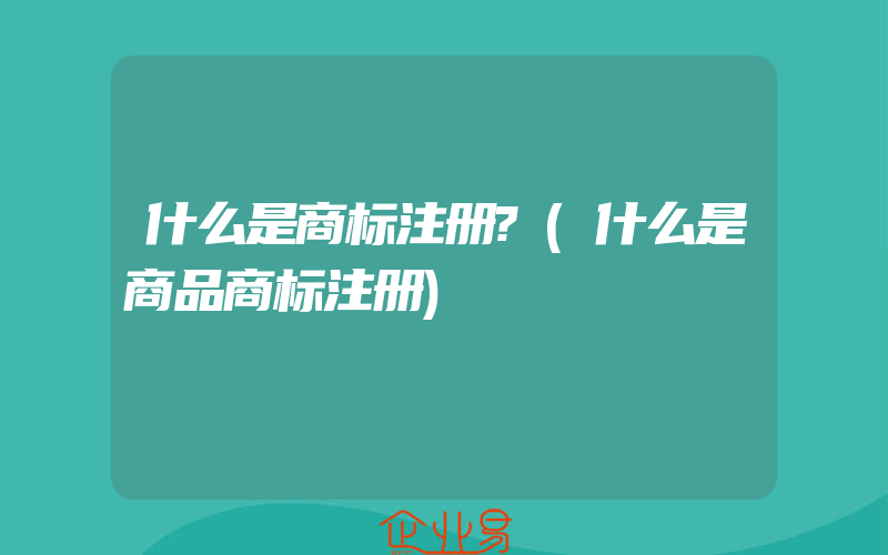 什么是商标注册?(什么是商品商标注册)