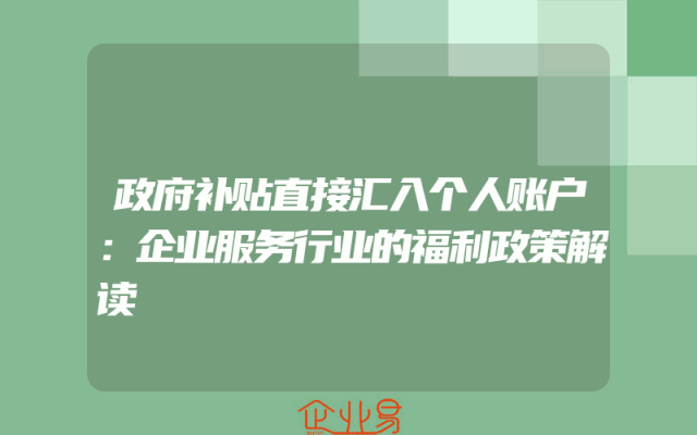 政府补贴直接汇入个人账户：企业服务行业的福利政策解读