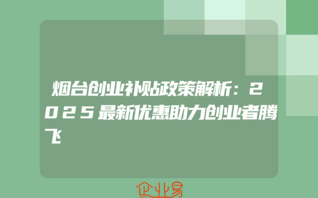 烟台创业补贴政策解析：2025最新优惠助力创业者腾飞