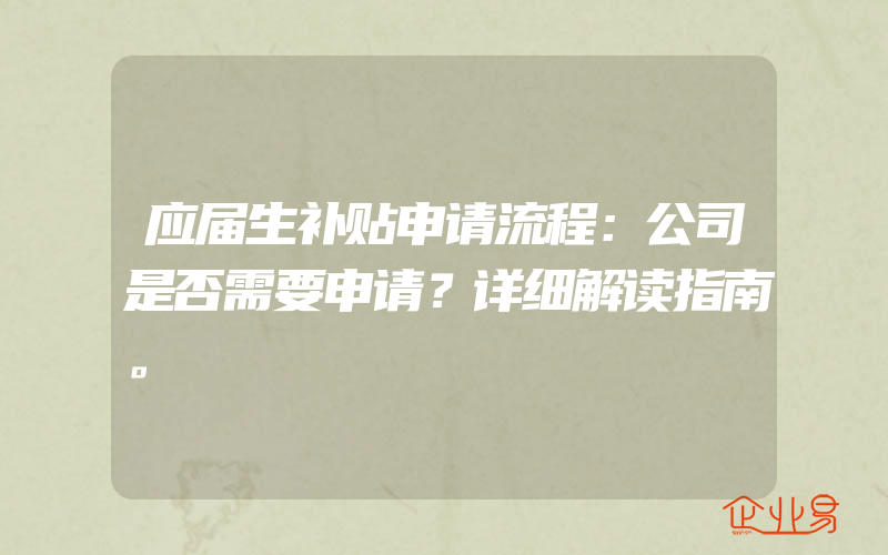 应届生补贴申请流程：公司是否需要申请？详细解读指南。