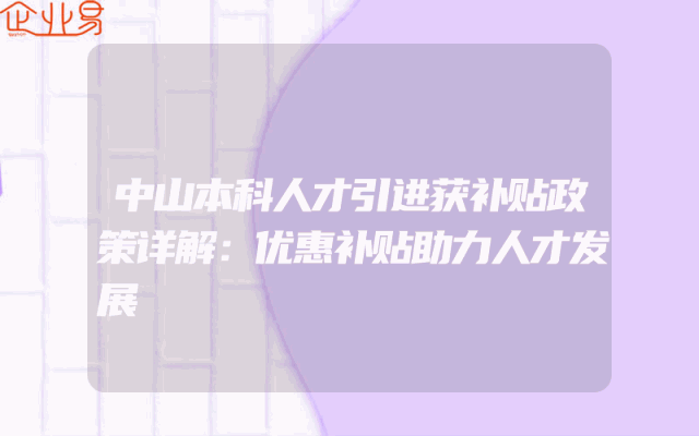 中山本科人才引进获补贴政策详解：优惠补贴助力人才发展