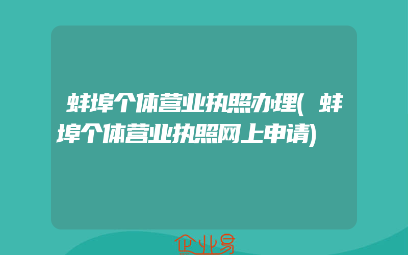 蚌埠个体营业执照办理(蚌埠个体营业执照网上申请)