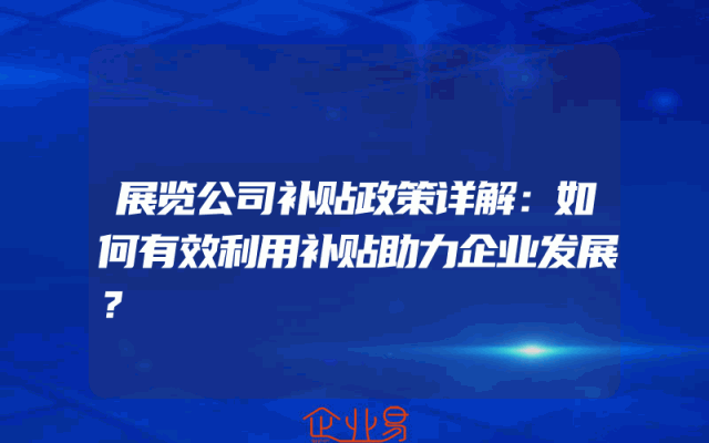 展览公司补贴政策详解：如何有效利用补贴助力企业发展？