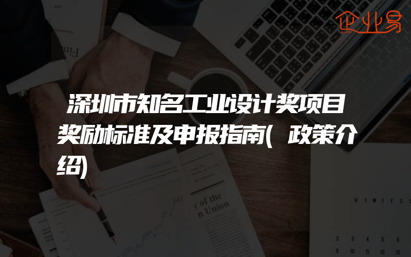 深圳市知名工业设计奖项目奖励标准及申报指南(政策介绍)