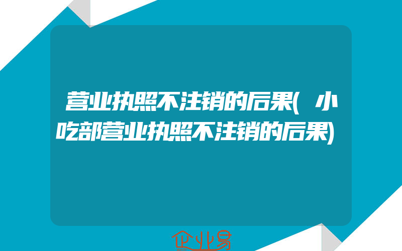 营业执照不注销的后果(小吃部营业执照不注销的后果)