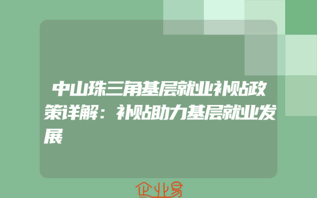 中山珠三角基层就业补贴政策详解：补贴助力基层就业发展