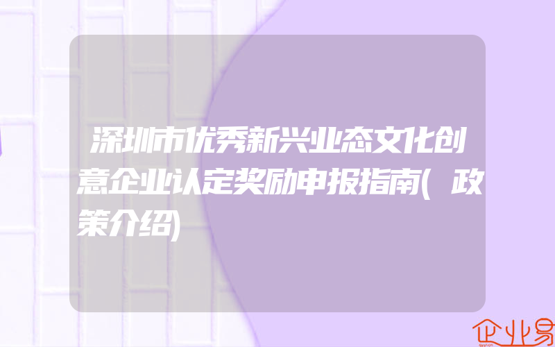 深圳市优秀新兴业态文化创意企业认定奖励申报指南(政策介绍)