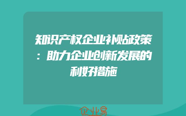 知识产权企业补贴政策：助力企业创新发展的利好措施