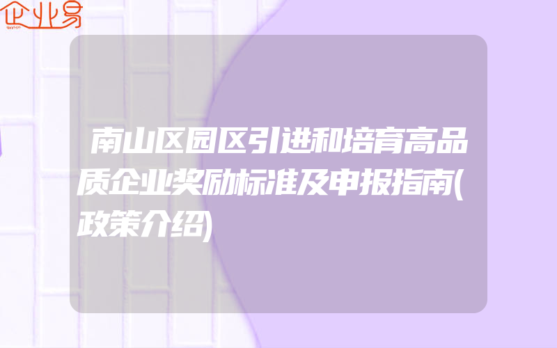 南山区园区引进和培育高品质企业奖励标准及申报指南(政策介绍)