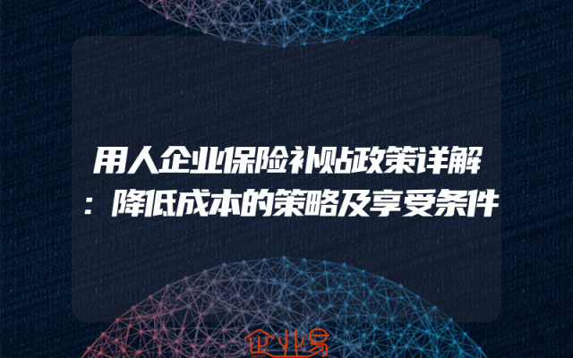 用人企业保险补贴政策详解：降低成本的策略及享受条件