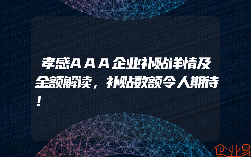 孝感AAA企业补贴详情及金额解读，补贴数额令人期待！