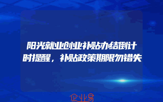 阳光就业创业补贴办结倒计时提醒，补贴政策期限勿错失