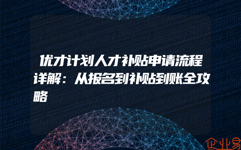 优才计划人才补贴申请流程详解：从报名到补贴到账全攻略