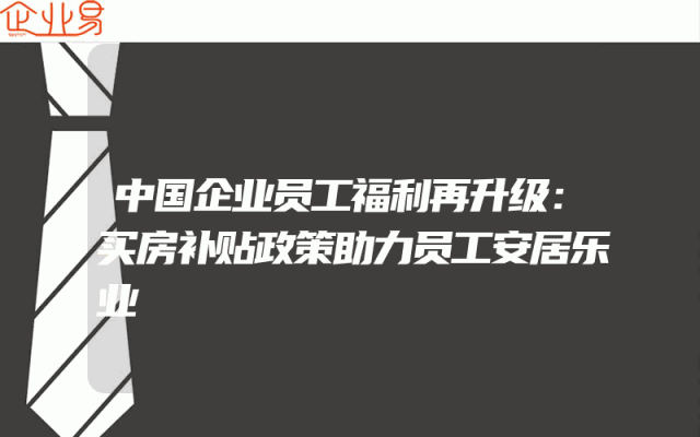 中国企业员工福利再升级：买房补贴政策助力员工安居乐业