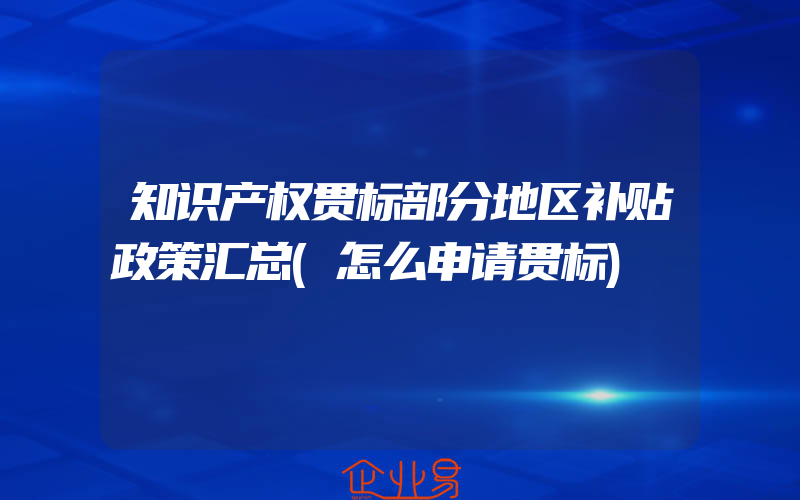 知识产权贯标部分地区补贴政策汇总(怎么申请贯标)