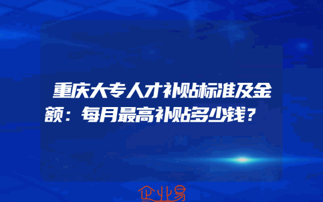 重庆大专人才补贴标准及金额：每月最高补贴多少钱？